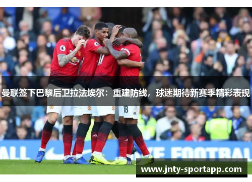 曼联签下巴黎后卫拉法埃尔：重建防线，球迷期待新赛季精彩表现