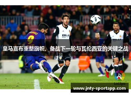 皇马宣布重整旗帜，备战下一轮与瓦伦西亚的关键之战