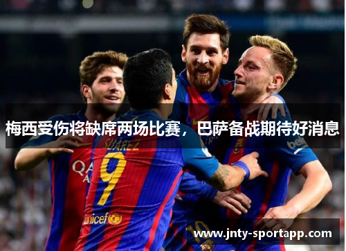 梅西受伤将缺席两场比赛，巴萨备战期待好消息