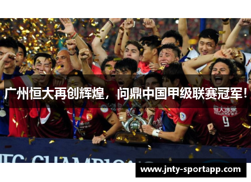 广州恒大再创辉煌，问鼎中国甲级联赛冠军！