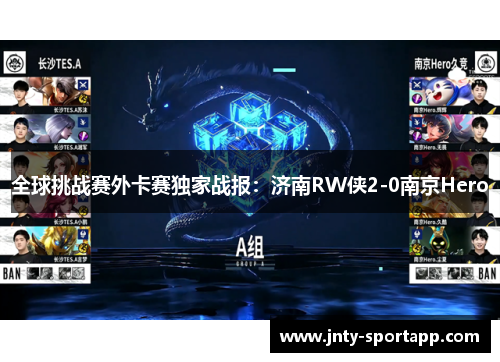 全球挑战赛外卡赛独家战报：济南RW侠2-0南京Hero