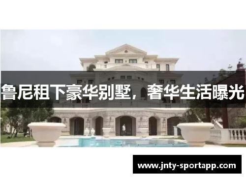 鲁尼租下豪华别墅，奢华生活曝光