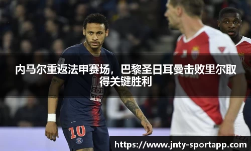 内马尔重返法甲赛场，巴黎圣日耳曼击败里尔取得关键胜利